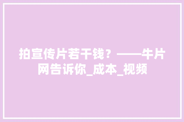 拍宣传片若干钱？——牛片网告诉你_成本_视频 绘影字幕