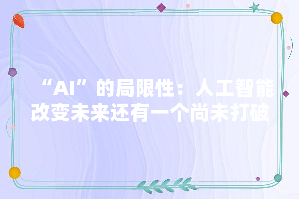 “AI”的局限性：人工智能改变未来还有一个尚未打破的问题_人工智能_人类 智能助手