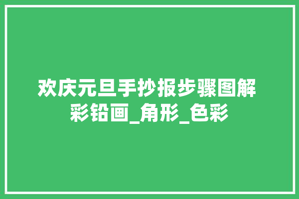 欢庆元旦手抄报步骤图解 彩铅画_角形_色彩