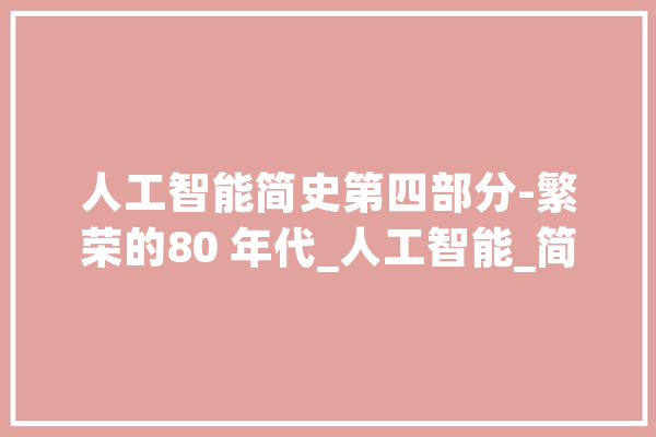 人工智能简史第四部分-繁荣的80 年代_人工智能_简史