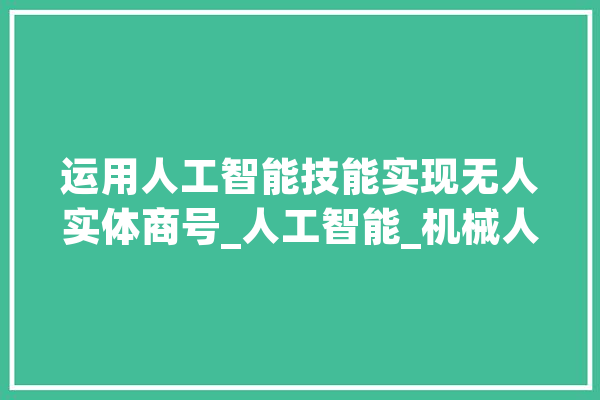 运用人工智能技能实现无人实体商号_人工智能_机械人 绘影字幕