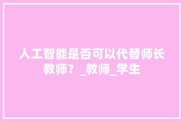 人工智能是否可以代替师长教师？_教师_学生 智能问答