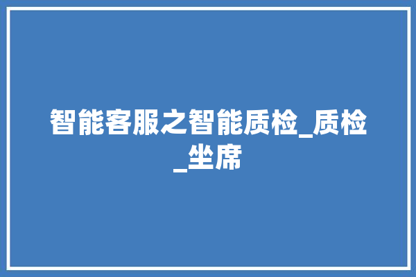 智能客服之智能质检_质检_坐席
