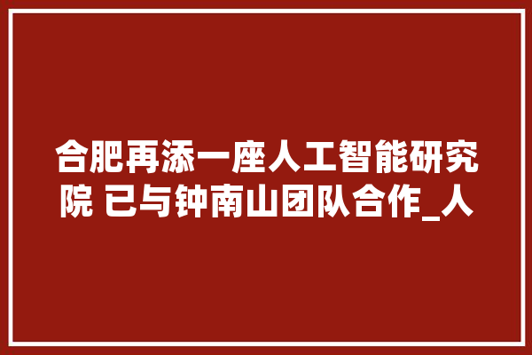 合肥再添一座人工智能研究院 已与钟南山团队合作_人工智能_穿戴