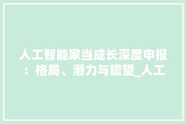 人工智能家当成长深度申报：格局、潜力与瞻望_人工智能_技巧 计算机