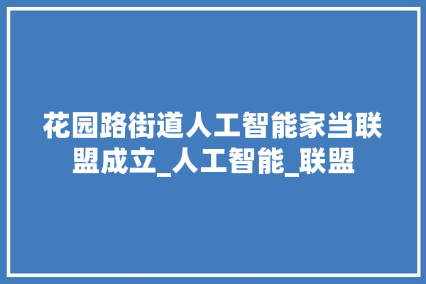 花园路街道人工智能家当联盟成立_人工智能_联盟