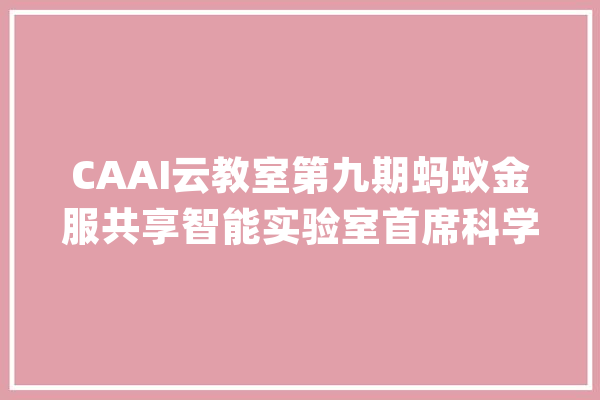 CAAI云教室第九期蚂蚁金服共享智能实验室首席科学家张本宇开讲_数据_人工智能