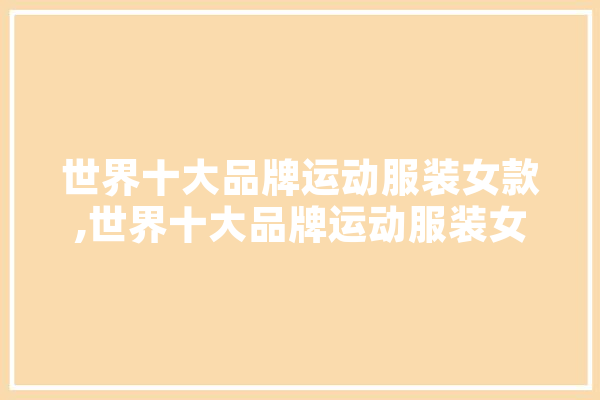 世界十大品牌运动服装女款,世界十大品牌运动服装女款有哪些