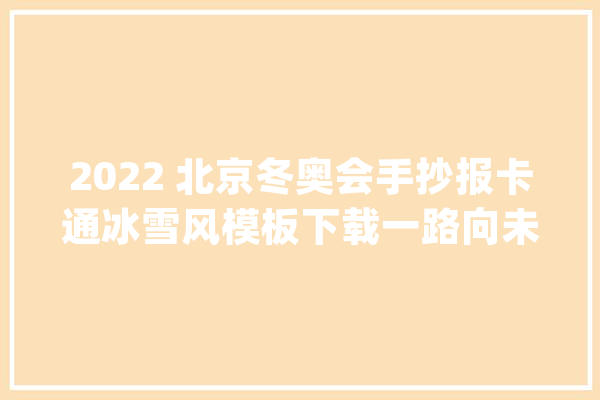 2022 北京冬奥会手抄报卡通冰雪风模板下载一路向未来_手抄报_冬奥会
