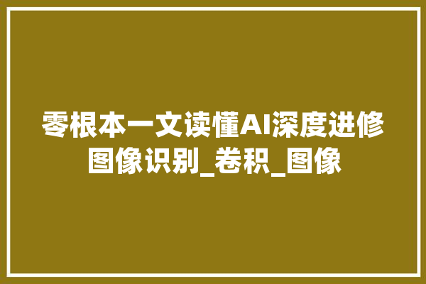 零根本一文读懂AI深度进修图像识别_卷积_图像 绘影字幕