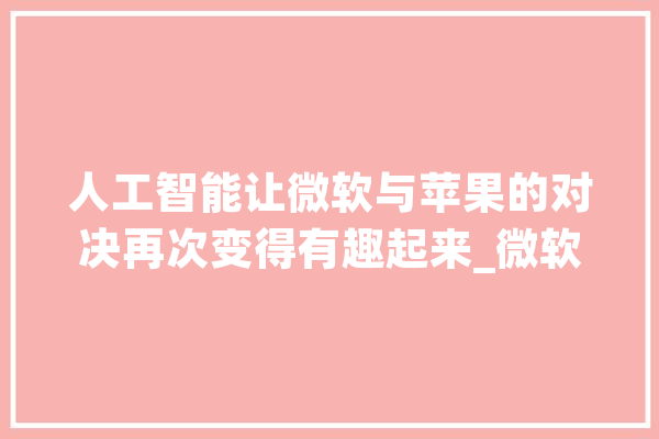 人工智能让微软与苹果的对决再次变得有趣起来_微软_小我电脑
