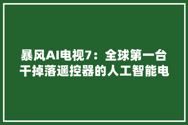 暴风AI电视7：全球第一台干掉落遥控器的人工智能电视_遥控器_电视