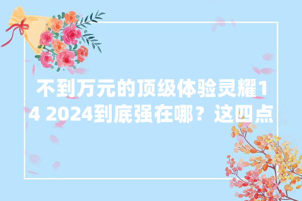 不到万元的顶级体验灵耀14 2024到底强在哪？这四点你无法拒绝_轻薄_华硕