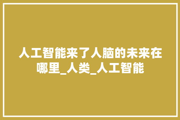 人工智能来了人脑的未来在哪里_人类_人工智能 绘影字幕