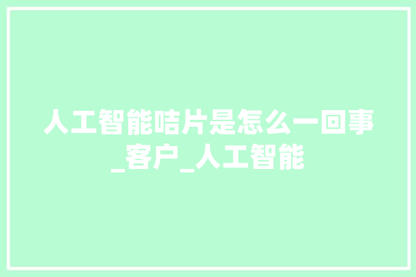 人工智能咭片是怎么一回事_客户_人工智能 计算机