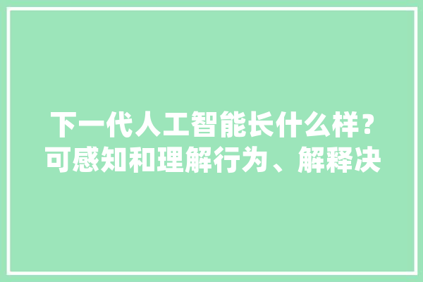 下一代人工智能长什么样？可感知和理解行为、解释决定筹划_人工智能_模子