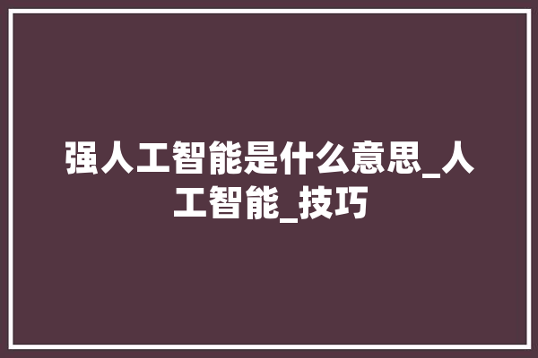 强人工智能是什么意思_人工智能_技巧 文字写作