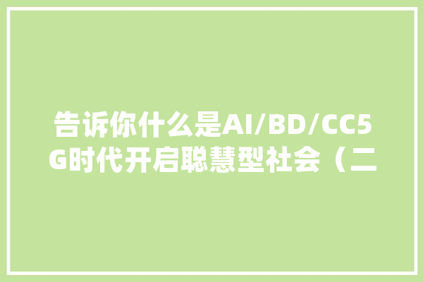 告诉你什么是AI/BD/CC5G时代开启聪慧型社会（二）_人工智能_数据 科技快讯