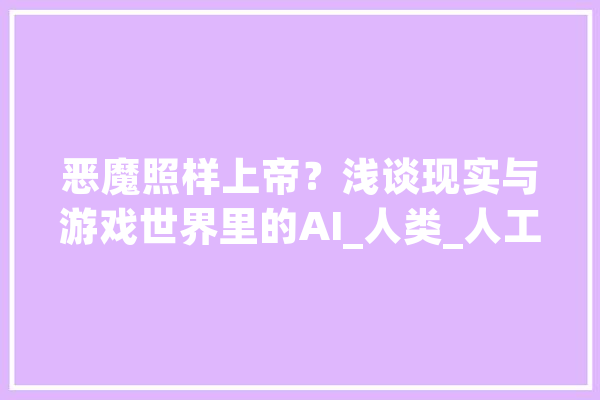 恶魔照样上帝？浅谈现实与游戏世界里的AI_人类_人工智能 AI快讯