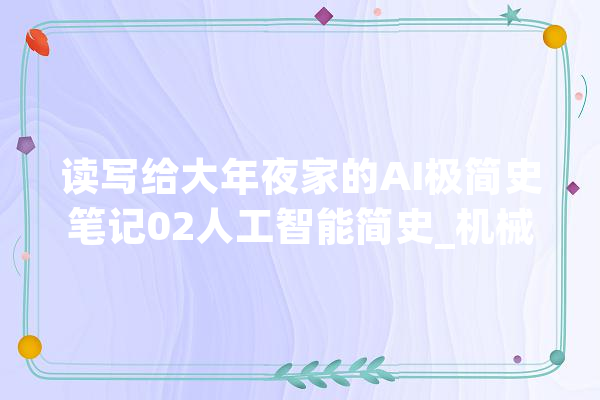 读写给大年夜家的AI极简史笔记02人工智能简史_机械_人类 智能写作