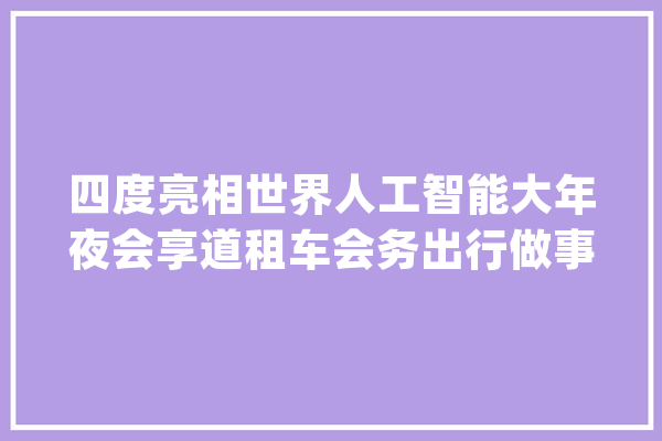 四度亮相世界人工智能大年夜会享道租车会务出行做事再获认可_全球_租车