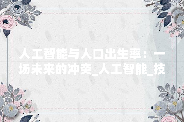 人工智能与人口出生率：一场未来的冲突_人工智能_技巧 绘影字幕
