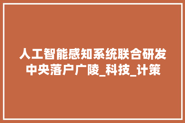 人工智能感知系统联合研发中央落户广陵_科技_计策