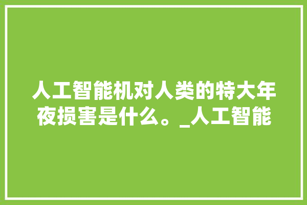 人工智能机对人类的特大年夜损害是什么。_人工智能_美观 云服务