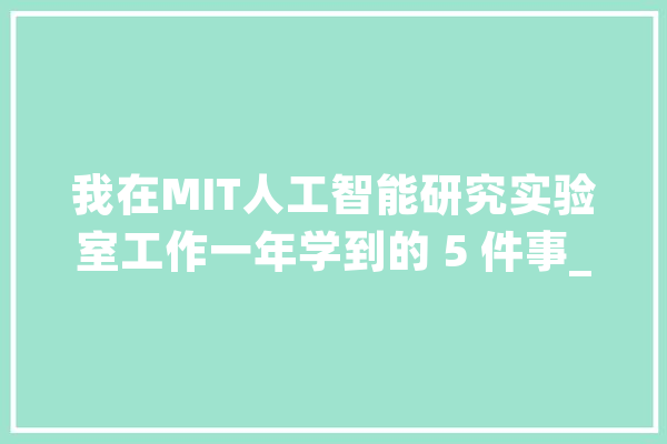 我在MIT人工智能研究实验室工作一年学到的 5 件事_麻省理工学院_本身的