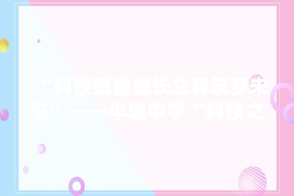 “科技赋能成长立异筑梦未来”——半坡中学“科技之春”宣传月_积木_电能