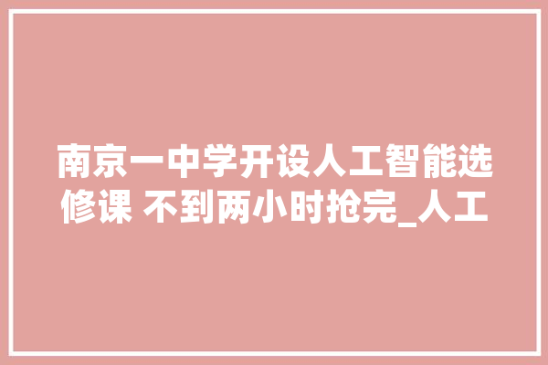 南京一中学开设人工智能选修课 不到两小时抢完_人工智能_学生