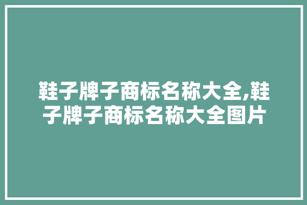鞋子牌子商标名称大全,鞋子牌子商标名称大全图片 智能写作