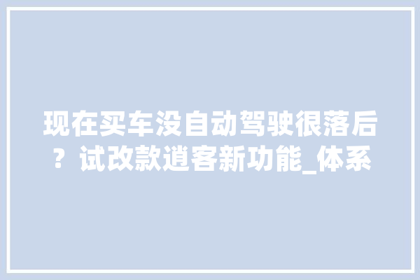 现在买车没自动驾驶很落后？试改款逍客新功能_体系_车道