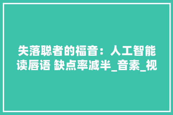 失落聪者的福音：人工智能读唇语 缺点率减半_音素_视频