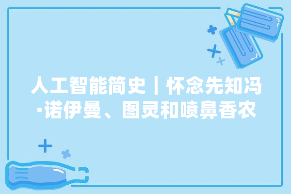 人工智能简史｜怀念先知冯·诺伊曼、图灵和喷鼻香农_图灵_图灵机 文字写作