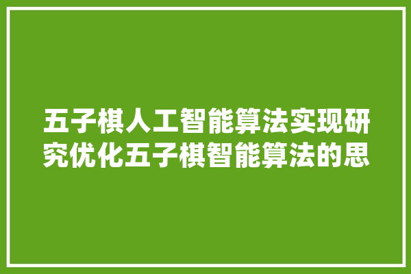 五子棋人工智能算法实现研究优化五子棋智能算法的思路_节点_算法 文字写作