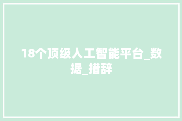 18个顶级人工智能平台_数据_措辞 绘影字幕