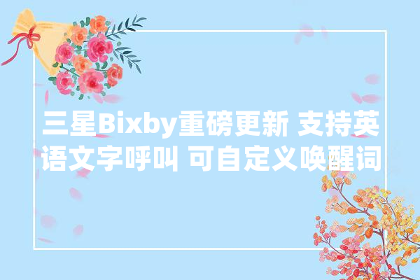 三星Bixby重磅更新 支持英语文字呼叫 可自定义唤醒词_你可以_功效