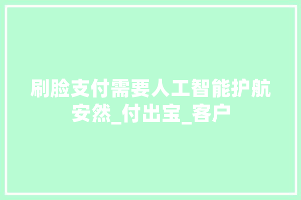 刷脸支付需要人工智能护航安然_付出宝_客户