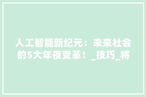 人工智能新纪元：未来社会的5大年夜变革！_技巧_将来