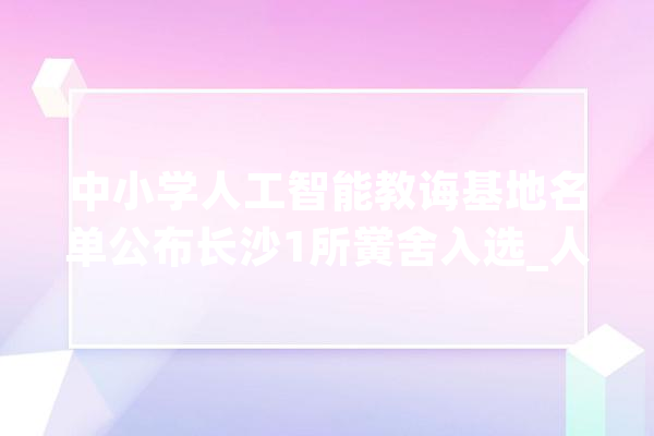 中小学人工智能教诲基地名单公布长沙1所黉舍入选_人工智能_中小学 计算机
