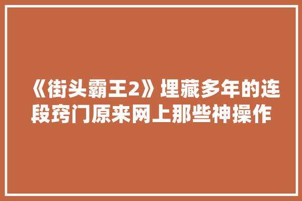 《街头霸王2》埋藏多年的连段窍门原来网上那些神操作是真的_陌头霸王_重拳 云服务