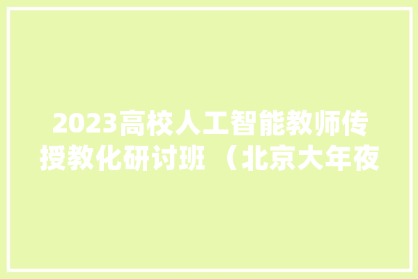 2023高校人工智能教师传授教化研讨班 （北京大年夜学）的通知_教师_人工智能 AI简讯