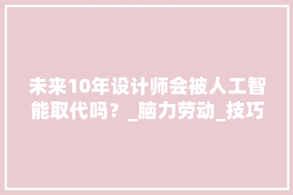 未来10年设计师会被人工智能取代吗？_脑力劳动_技巧 计算机