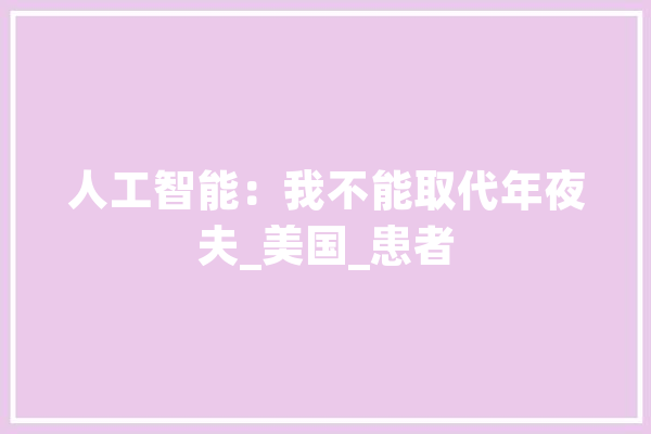 人工智能：我不能取代年夜夫_美国_患者 文字写作