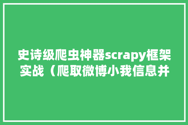 史诗级爬虫神器scrapy框架实战（爬取微博小我信息并存入MySQL）_数据流_数据库 智能助手