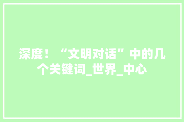 深度！“文明对话”中的几个关键词_世界_中心