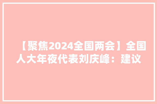 【聚焦2024全国两会】全国人大年夜代表刘庆峰：建议国家制定《通用人工智能成长筹划》_人工智能_模子