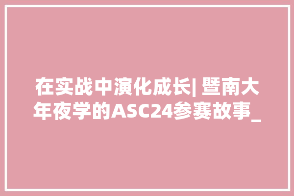 在实战中演化成长| 暨南大年夜学的ASC24参赛故事_预赛_最后