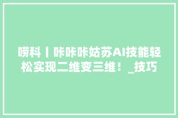 唠科丨咔咔咔姑苏AI技能轻松实现二维变三维！_技巧_高斯
